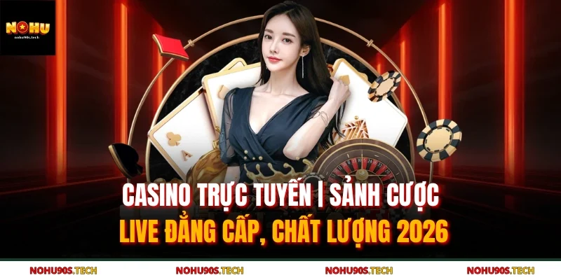 Casino Trực Tuyến | Sảnh Cược Live Đẳng Cấp, Chất Lượng 2026
