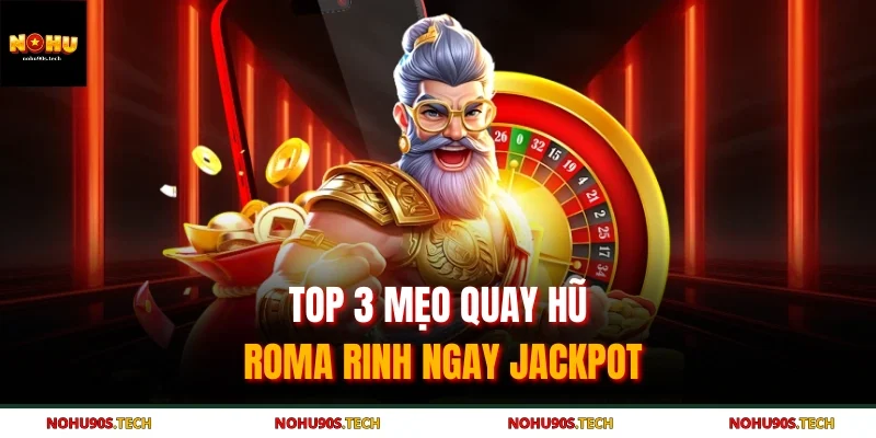 Top 3 mẹo quay hũ Roma rinh ngay jackpot