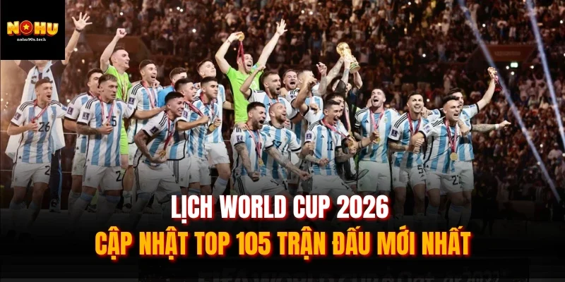 Lịch World Cup 2026 - Cập Nhật Top 105 Trận Đấu Mới Nhất