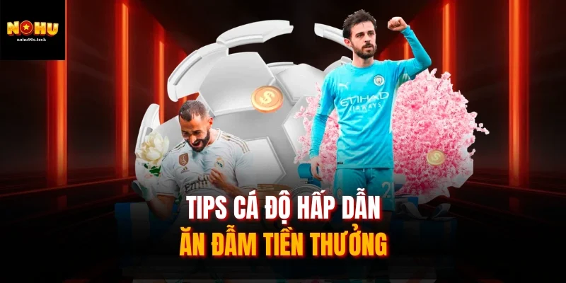 Tips cá độ hấp dẫn, ăn đẫm tiền thưởng