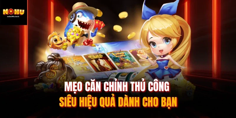 Mẹo căn chỉnh thủ công siêu hiệu quả dành cho bạn